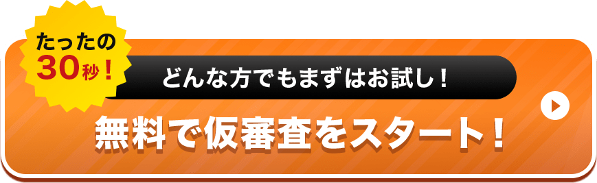 たったの30秒！無料で仮審査をスタート！