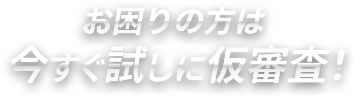 お困りの方は今すぐ試しに仮審査！