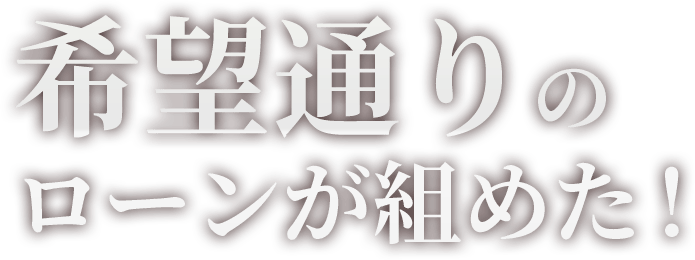 希望通りのローンが組めた！